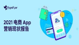 AppsFlyer 发布《2021电商App营销现状报告》，用户花费同比增长55%